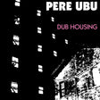 Pere Ubu - Dub housing (LP) - Velvet Music